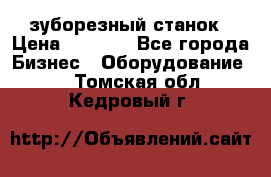 525 зуборезный станок › Цена ­ 1 000 - Все города Бизнес » Оборудование   . Томская обл.,Кедровый г.